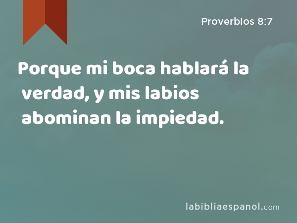 Porque mi boca hablará la verdad, y mis labios abominan la impiedad. - Proverbios 8:7