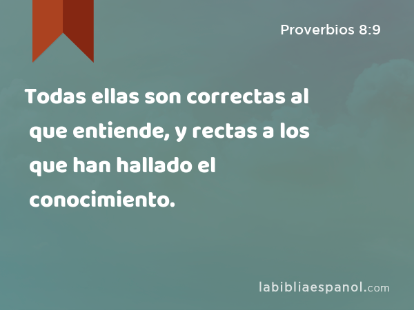 Todas ellas son correctas al que entiende, y rectas a los que han hallado el conocimiento. - Proverbios 8:9