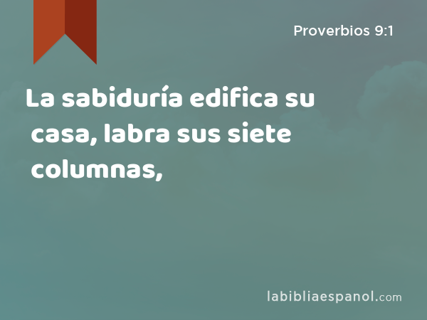 La sabiduría edifica su casa, labra sus siete columnas, - Proverbios 9:1