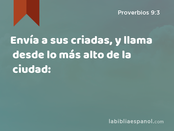 Envía a sus criadas, y llama desde lo más alto de la ciudad: - Proverbios 9:3