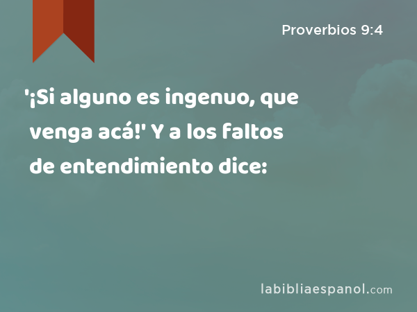 '¡Si alguno es ingenuo, que venga acá!' Y a los faltos de entendimiento dice: - Proverbios 9:4