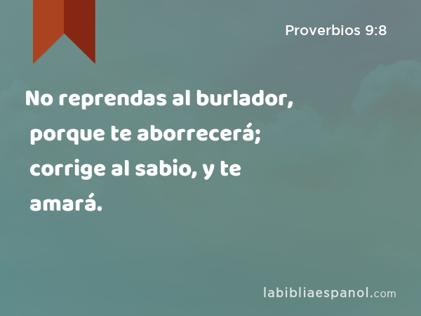 No reprendas al burlador, porque te aborrecerá; corrige al sabio, y te amará. - Proverbios 9:8