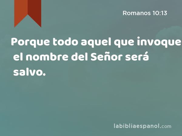 Porque todo aquel que invoque el nombre del Señor será salvo. - Romanos 10:13