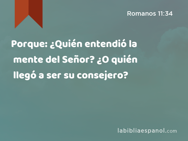 Porque: ¿Quién entendió la mente del Señor? ¿O quién llegó a ser su consejero? - Romanos 11:34