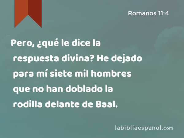 Pero, ¿qué le dice la respuesta divina? He dejado para mí siete mil hombres que no han doblado la rodilla delante de Baal. - Romanos 11:4