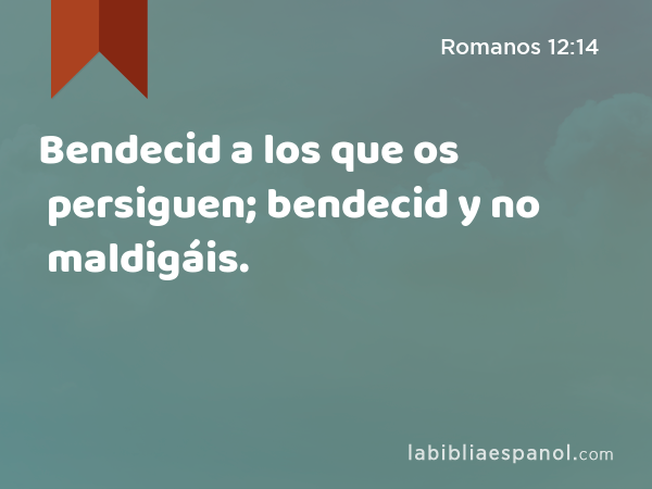 Bendecid a los que os persiguen; bendecid y no maldigáis. - Romanos 12:14