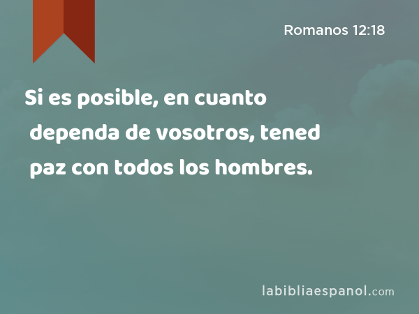 Si es posible, en cuanto dependa de vosotros, tened paz con todos los hombres. - Romanos 12:18