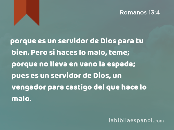 porque es un servidor de Dios para tu bien. Pero si haces lo malo, teme; porque no lleva en vano la espada; pues es un servidor de Dios, un vengador para castigo del que hace lo malo. - Romanos 13:4