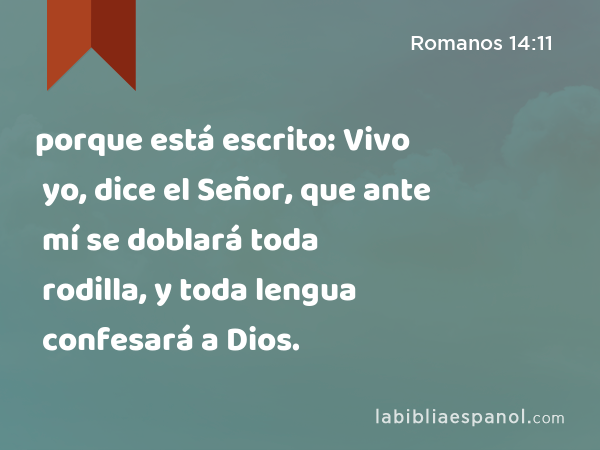 porque está escrito: Vivo yo, dice el Señor, que ante mí se doblará toda rodilla, y toda lengua confesará a Dios. - Romanos 14:11