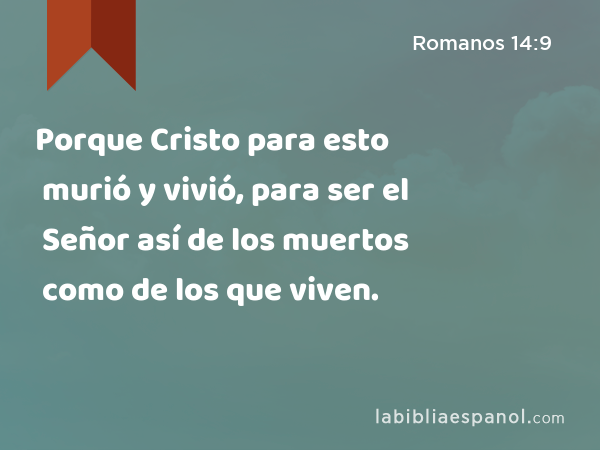 Porque Cristo para esto murió y vivió, para ser el Señor así de los muertos como de los que viven. - Romanos 14:9