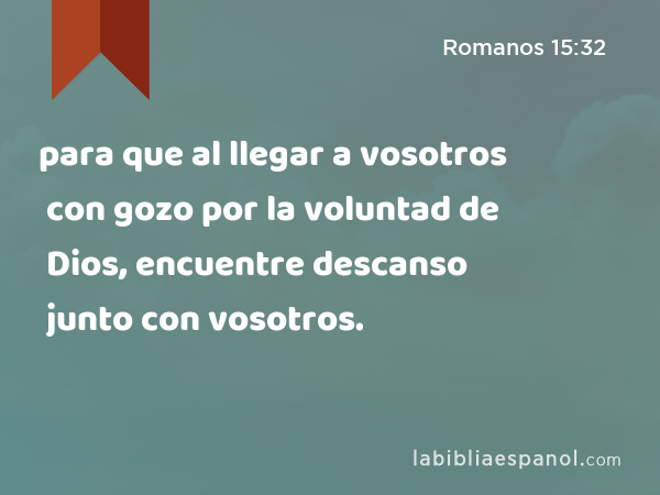 para que al llegar a vosotros con gozo por la voluntad de Dios, encuentre descanso junto con vosotros. - Romanos 15:32