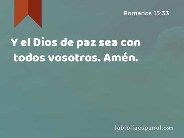 Y el Dios de paz sea con todos vosotros. Amén. - Romanos 15:33