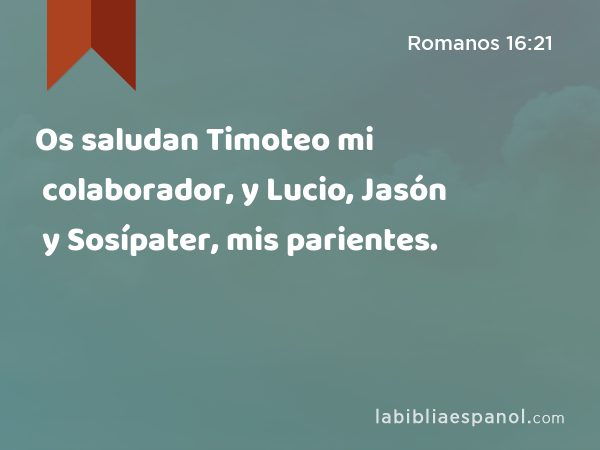 Os saludan Timoteo mi colaborador, y Lucio, Jasón y Sosípater, mis parientes. - Romanos 16:21