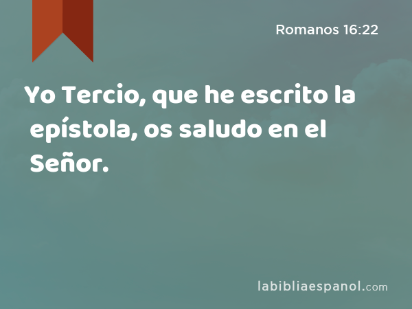 Yo Tercio, que he escrito la epístola, os saludo en el Señor. - Romanos 16:22