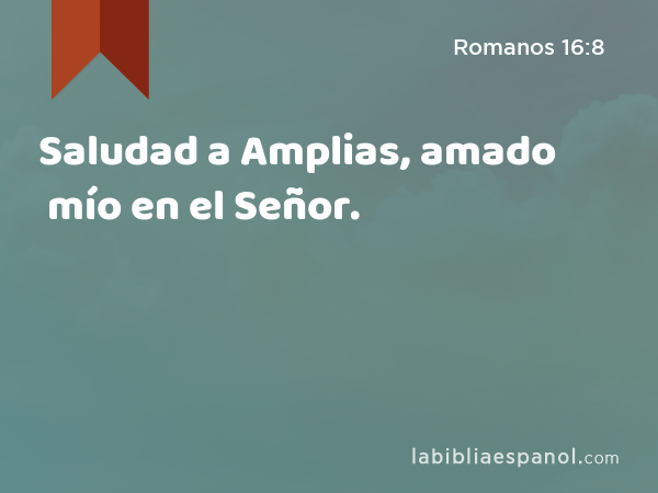 Saludad a Amplias, amado mío en el Señor. - Romanos 16:8
