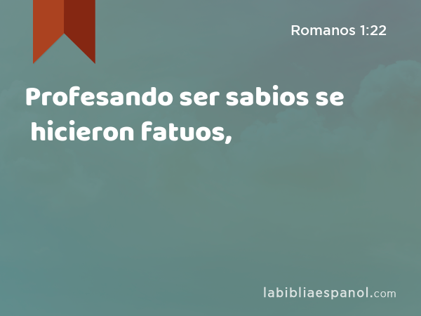 Profesando ser sabios se hicieron fatuos, - Romanos 1:22