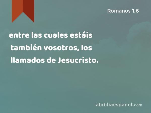 entre las cuales estáis también vosotros, los llamados de Jesucristo. - Romanos 1:6