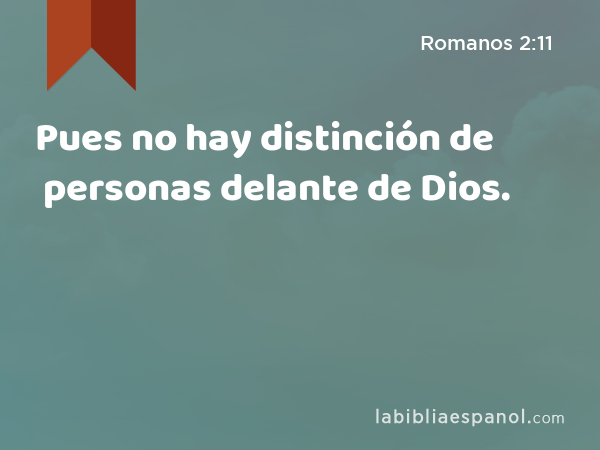 Pues no hay distinción de personas delante de Dios. - Romanos 2:11