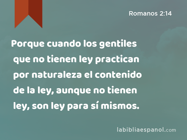 Porque cuando los gentiles que no tienen ley practican por naturaleza el contenido de la ley, aunque no tienen ley, son ley para sí mismos. - Romanos 2:14