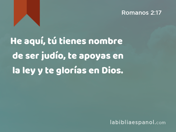 He aquí, tú tienes nombre de ser judío, te apoyas en la ley y te glorías en Dios. - Romanos 2:17