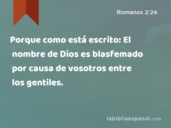 Porque como está escrito: El nombre de Dios es blasfemado por causa de vosotros entre los gentiles. - Romanos 2:24