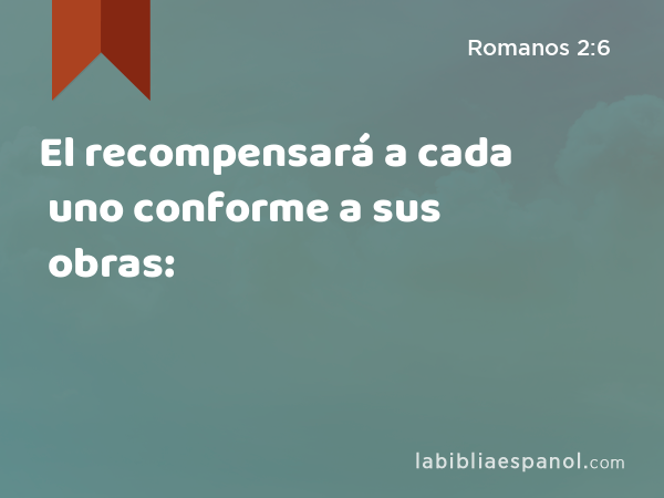 El recompensará a cada uno conforme a sus obras: - Romanos 2:6