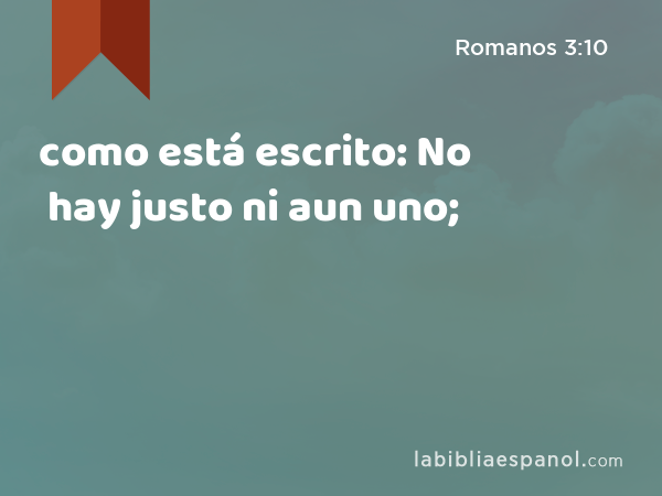 como está escrito: No hay justo ni aun uno; - Romanos 3:10