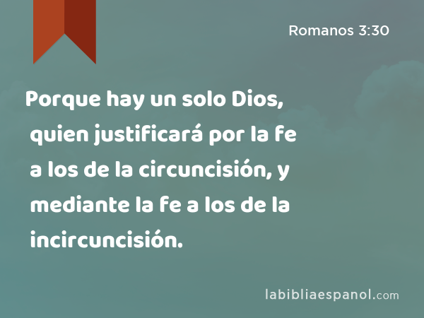 Porque hay un solo Dios, quien justificará por la fe a los de la circuncisión, y mediante la fe a los de la incircuncisión. - Romanos 3:30