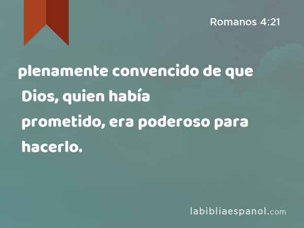 plenamente convencido de que Dios, quien había prometido, era poderoso para hacerlo. - Romanos 4:21