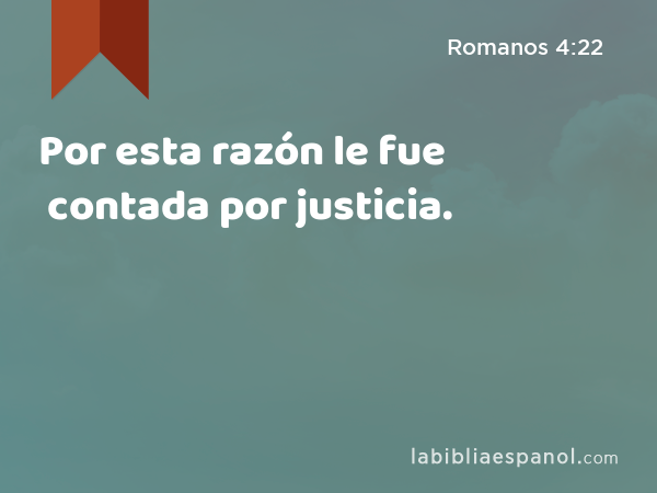 Por esta razón le fue contada por justicia. - Romanos 4:22