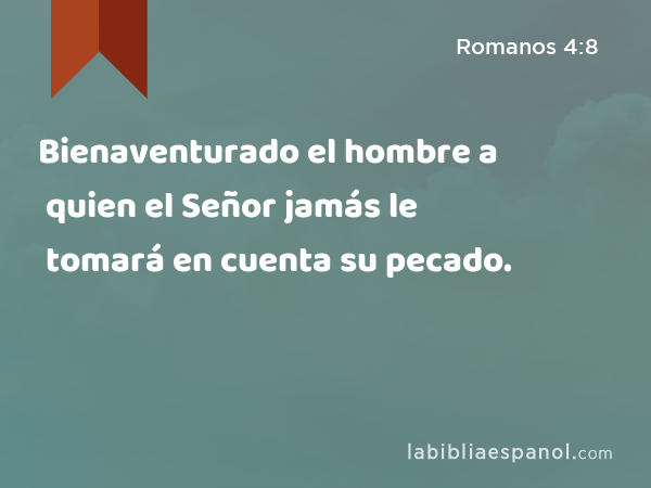 Bienaventurado el hombre a quien el Señor jamás le tomará en cuenta su pecado. - Romanos 4:8