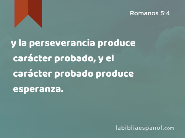 y la perseverancia produce carácter probado, y el carácter probado produce esperanza. - Romanos 5:4