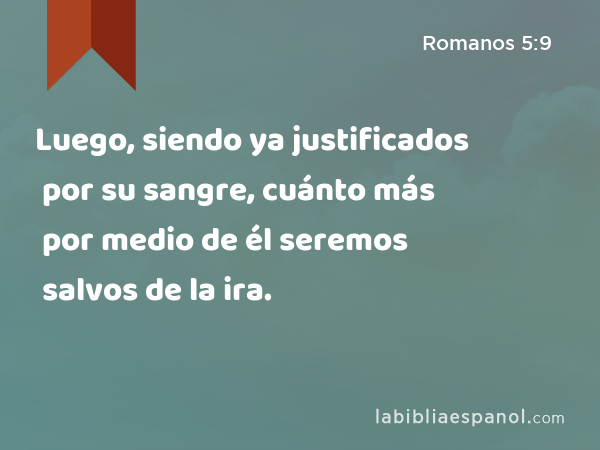 Luego, siendo ya justificados por su sangre, cuánto más por medio de él seremos salvos de la ira. - Romanos 5:9