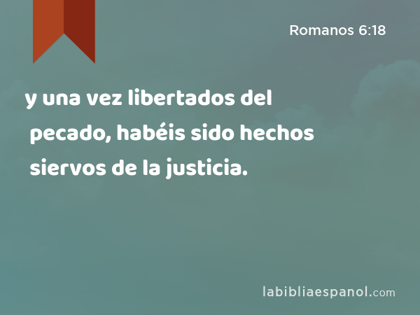 y una vez libertados del pecado, habéis sido hechos siervos de la justicia. - Romanos 6:18