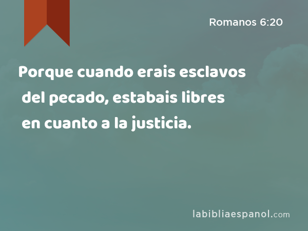Porque cuando erais esclavos del pecado, estabais libres en cuanto a la justicia. - Romanos 6:20