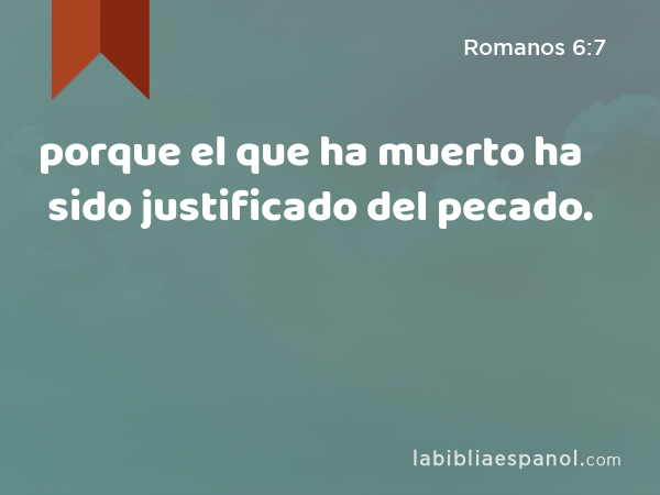 porque el que ha muerto ha sido justificado del pecado. - Romanos 6:7