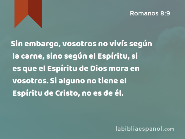 Sin embargo, vosotros no vivís según la carne, sino según el Espíritu, si es que el Espíritu de Dios mora en vosotros. Si alguno no tiene el Espíritu de Cristo, no es de él. - Romanos 8:9