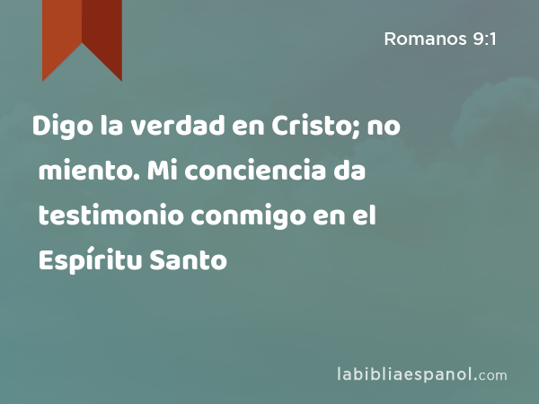 Digo la verdad en Cristo; no miento. Mi conciencia da testimonio conmigo en el Espíritu Santo - Romanos 9:1