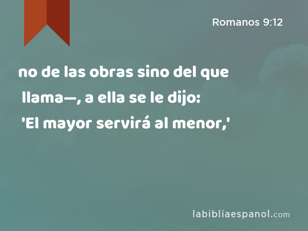 no de las obras sino del que llama—, a ella se le dijo: 'El mayor servirá al menor,' - Romanos 9:12