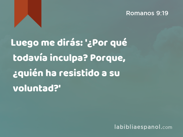 Luego me dirás: '¿Por qué todavía inculpa? Porque, ¿quién ha resistido a su voluntad?' - Romanos 9:19