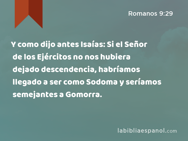 Y como dijo antes Isaías: Si el Señor de los Ejércitos no nos hubiera dejado descendencia, habríamos llegado a ser como Sodoma y seríamos semejantes a Gomorra. - Romanos 9:29