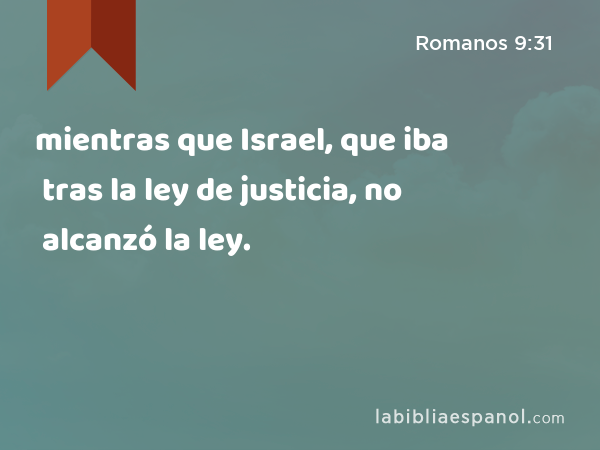 mientras que Israel, que iba tras la ley de justicia, no alcanzó la ley. - Romanos 9:31
