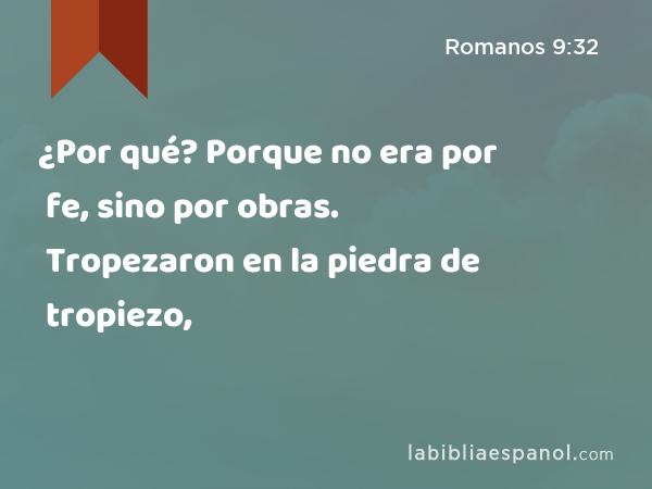 ¿Por qué? Porque no era por fe, sino por obras. Tropezaron en la piedra de tropiezo, - Romanos 9:32