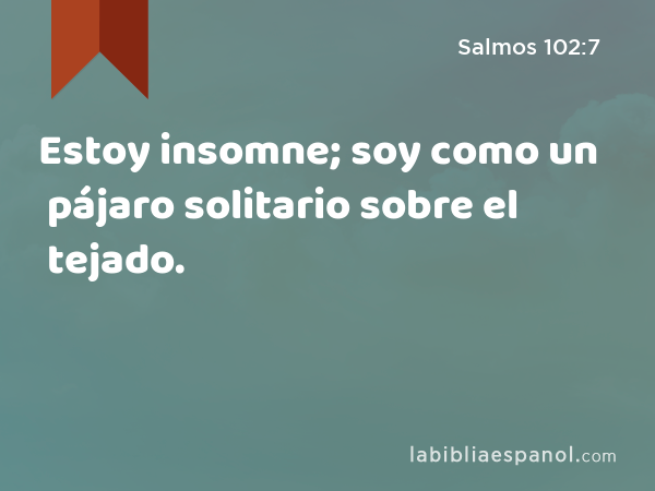 Estoy insomne; soy como un pájaro solitario sobre el tejado. - Salmos 102:7