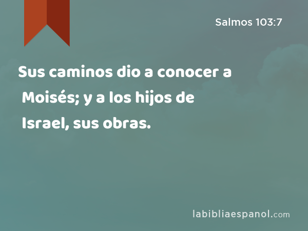 Sus caminos dio a conocer a Moisés; y a los hijos de Israel, sus obras. - Salmos 103:7