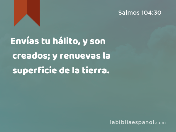 Envías tu hálito, y son creados; y renuevas la superficie de la tierra. - Salmos 104:30