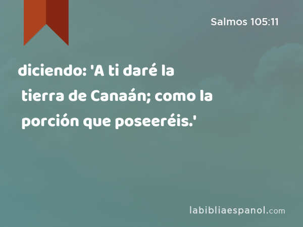 diciendo: 'A ti daré la tierra de Canaán; como la porción que poseeréis.' - Salmos 105:11