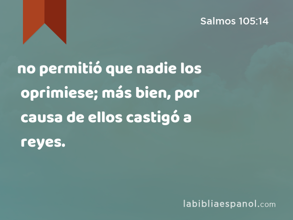 no permitió que nadie los oprimiese; más bien, por causa de ellos castigó a reyes. - Salmos 105:14