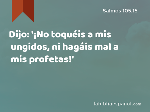 Dijo: '¡No toquéis a mis ungidos, ni hagáis mal a mis profetas!' - Salmos 105:15