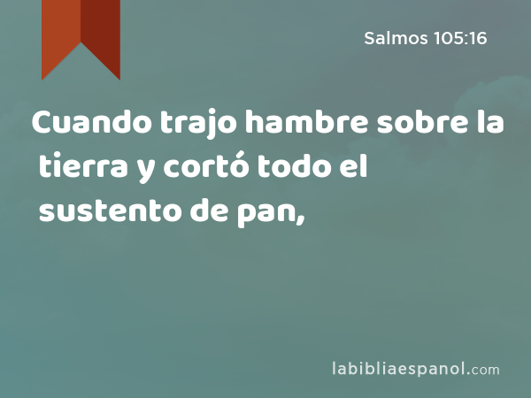 Cuando trajo hambre sobre la tierra y cortó todo el sustento de pan, - Salmos 105:16